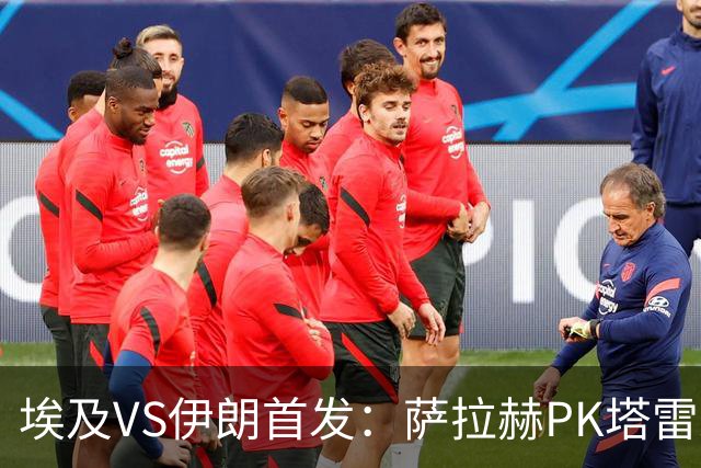 埃及VS伊朗首发：萨拉赫PK塔雷米 特雷泽盖先发马尔穆什替补