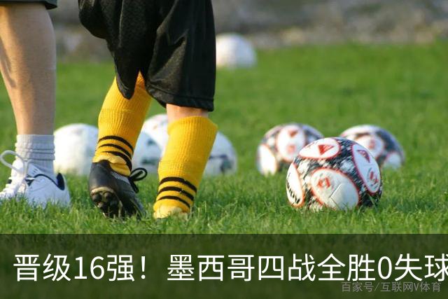 晋级16强！墨西哥四战全胜0失球 主场大捷击碎淘汰赛魔咒