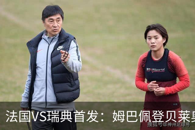 法国VS瑞典首发：姆巴佩登贝莱奥利塞 伊萨克约克雷斯