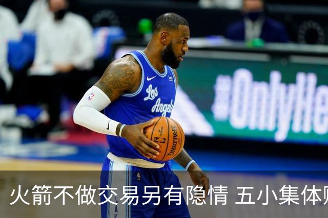 火箭不做交易另有隐情 五小集体贬值换不动了？
