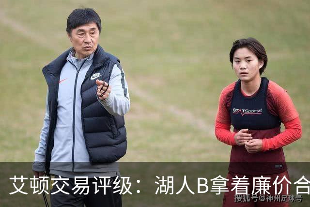 艾顿交易评级：湖人B拿着廉价合同换优质资产 奇才B阵容补强